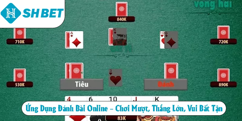 Ứng dụng đánh bài online chơi mươt thắng lớn vui bật tận